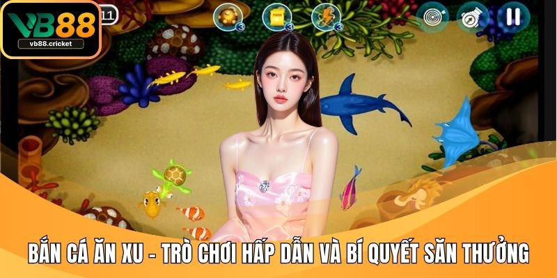Bắn Cá Ăn Xu – Trò Chơi Hấp Dẫn Và Bí Quyết Săn Thưởng 1 Bắn cá ăn Xu