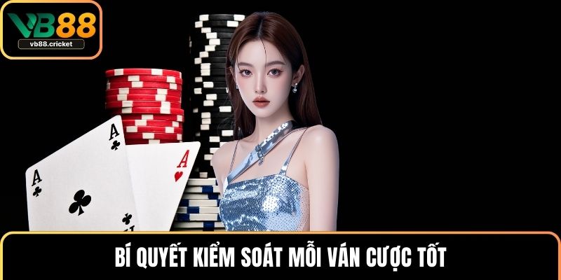 Cách Chơi Bài Poker Đơn Giản Nhưng Nhanh Trúng Thưởng 3 Bí quyết kiểm soát mỗi ván cược tốt