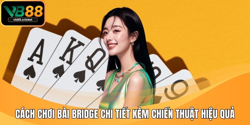 Cách Chơi Bài Bridge Chi Tiết Kèm Chiến Thuật Hiệu Quả 1 cách chơi bài Bridge