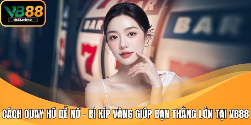 Cách Quay Hũ Dễ Nổ - Bí Kíp Vàng Giúp Bạn Thắng Lớn Tại VB88 1 Cách quay hũ dễ nổ