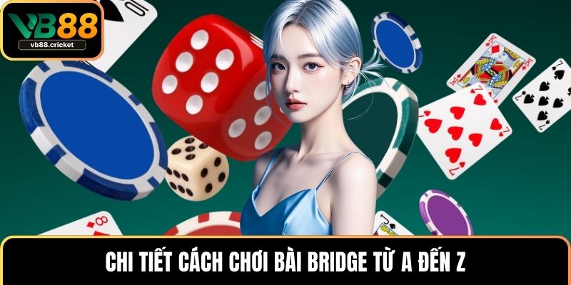 Cách Chơi Bài Bridge Chi Tiết Kèm Chiến Thuật Hiệu Quả 2 Chi tiết cách chơi bài bridge từ a đến z
