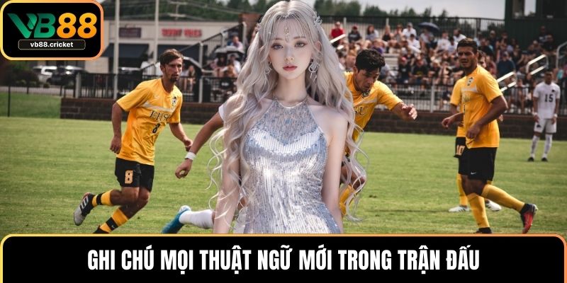 Thuật Ngữ Bóng Đá – Kiến Thức Cần Có Khi Chơi Cá Cược 4 Ghi chú mọi thuật ngữ mới trong trận đấu