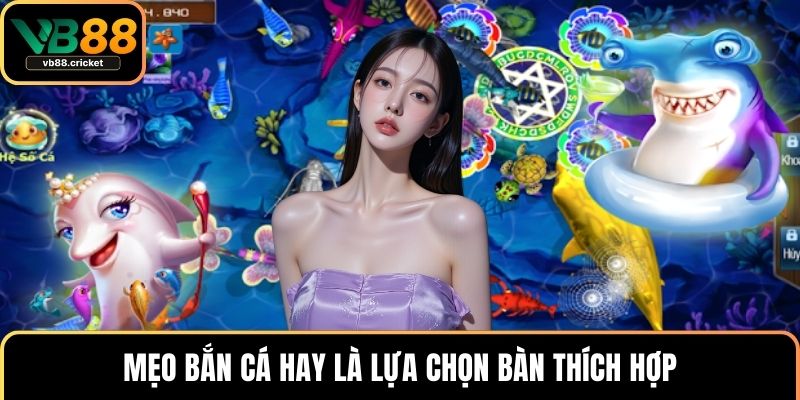Mẹo Bắn Cá Hiệu Quả Giúp Bạn Luôn Dẫn Trước Trong Game 2 Mẹo bắn cá hay là lựa chọn bàn thích hợp