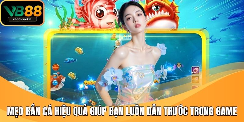 Mẹo Bắn Cá Hiệu Quả Giúp Bạn Luôn Dẫn Trước Trong Game 1 meo ban ca