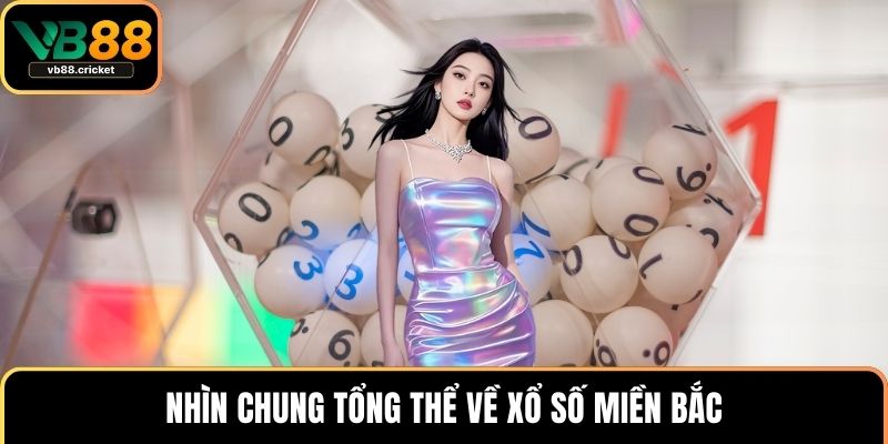 Xổ Số Miền Bắc - Bí Kíp Chơi Chuẩn, Cập Nhật Nhanh 2 Nhìn chung tổng thể về xổ số miền Bắc