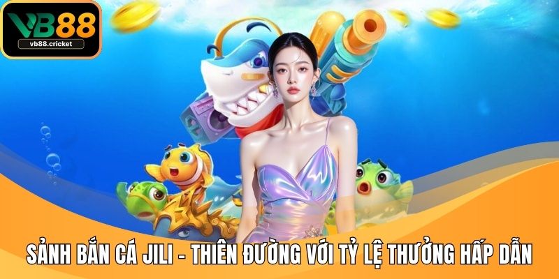 Sảnh Bắn Cá JILI – Thiên Đường Với Tỷ Lệ Thưởng Hấp Dẫn 1 Sảnh bắn cá JILI