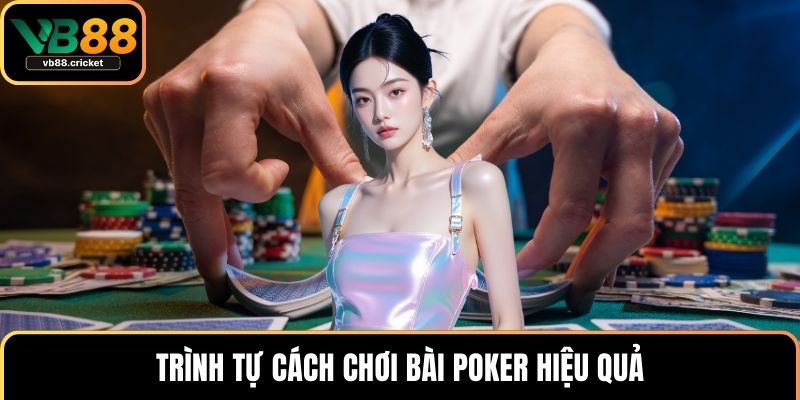 Cách Chơi Bài Poker Đơn Giản Nhưng Nhanh Trúng Thưởng 2 Trình tự cách chơi bài poker hiệu quả