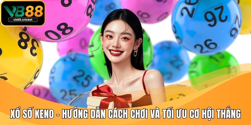 Xổ Số Keno – Hướng Dẫn Cách Chơi Và Tối Ưu Cơ Hội Thắng 1 xo so keno